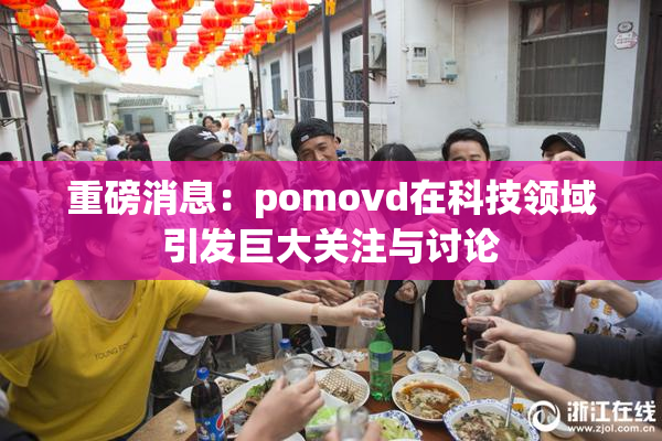 重磅消息：pomovd在科技领域引发巨大关注与讨论