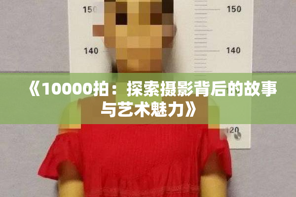 《10000拍：探索摄影背后的故事与艺术魅力》