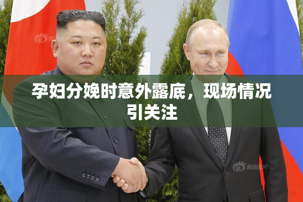 孕妇分娩时意外露底，现场情况引关注