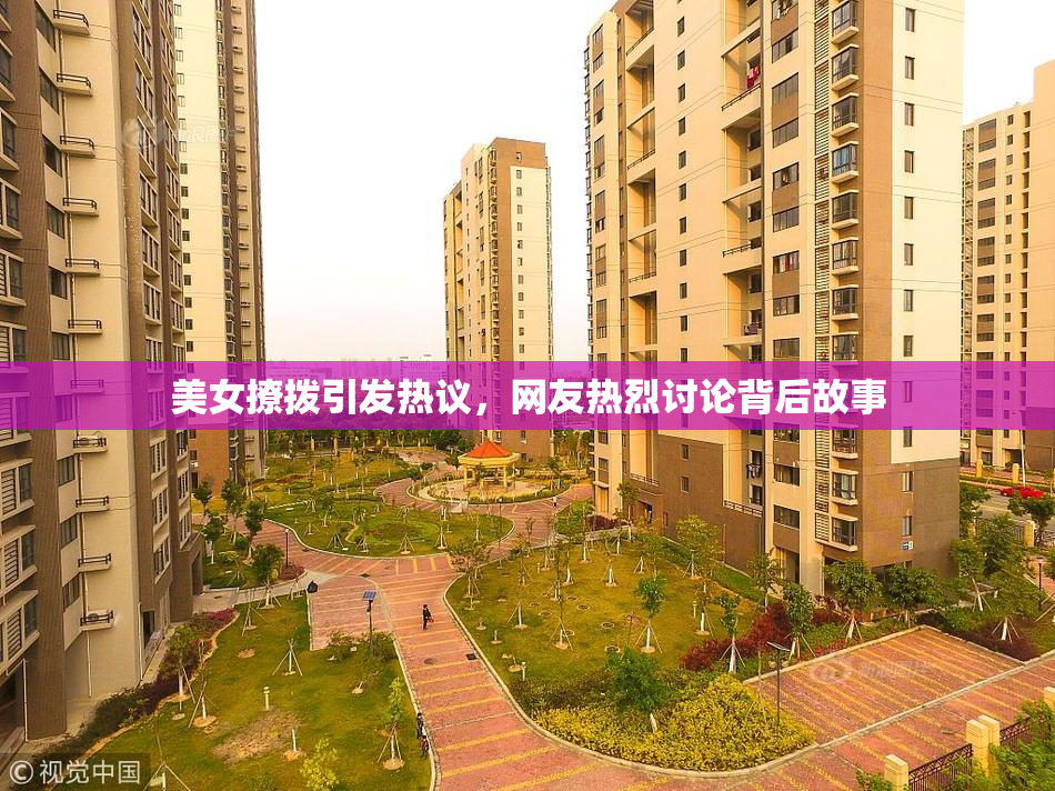 美女撩拨引发热议，网友热烈讨论背后故事