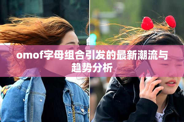 omof字母组合引发的最新潮流与趋势分析