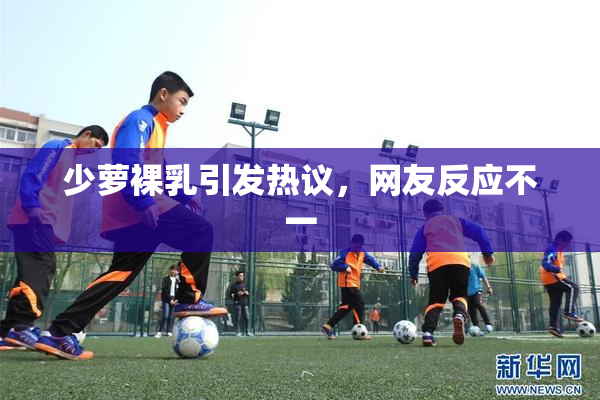 少萝裸乳引发热议，网友反应不一