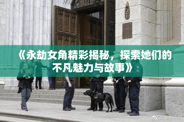 《永劫女角精彩揭秘，探索她们的不凡魅力与故事》