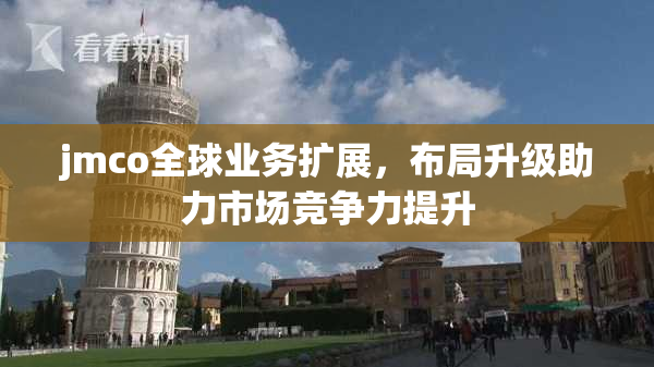 jmco全球业务扩展，布局升级助力市场竞争力提升