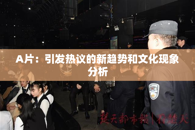 A片：引发热议的新趋势和文化现象分析