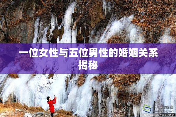 一位女性与五位男性的婚姻关系揭秘