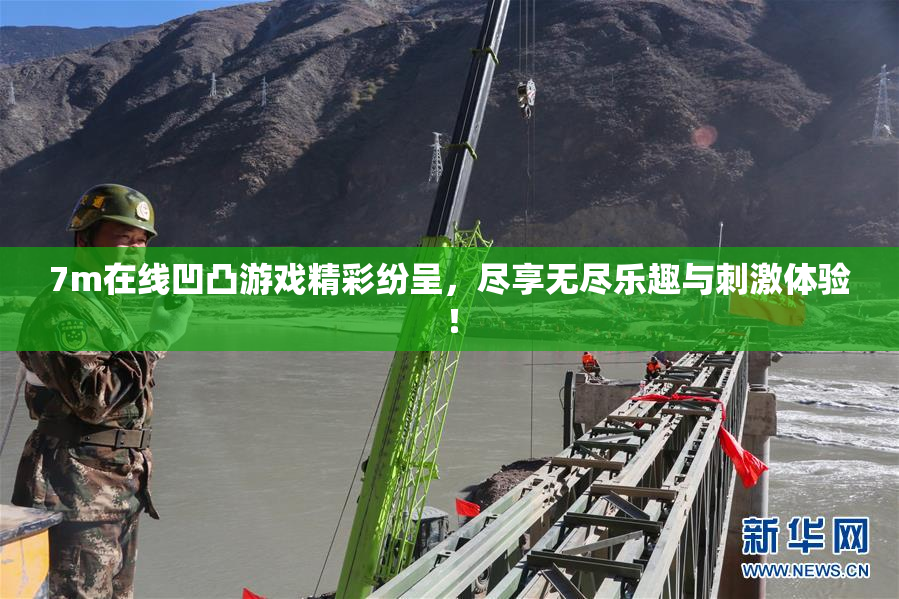 7m在线凹凸游戏精彩纷呈，尽享无尽乐趣与刺激体验！