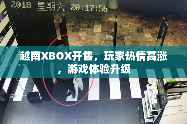 越南XBOX开售，玩家热情高涨，游戏体验升级
