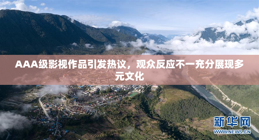 AAA级影视作品引发热议，观众反应不一充分展现多元文化