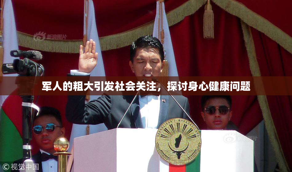 军人的粗大引发社会关注，探讨身心健康问题