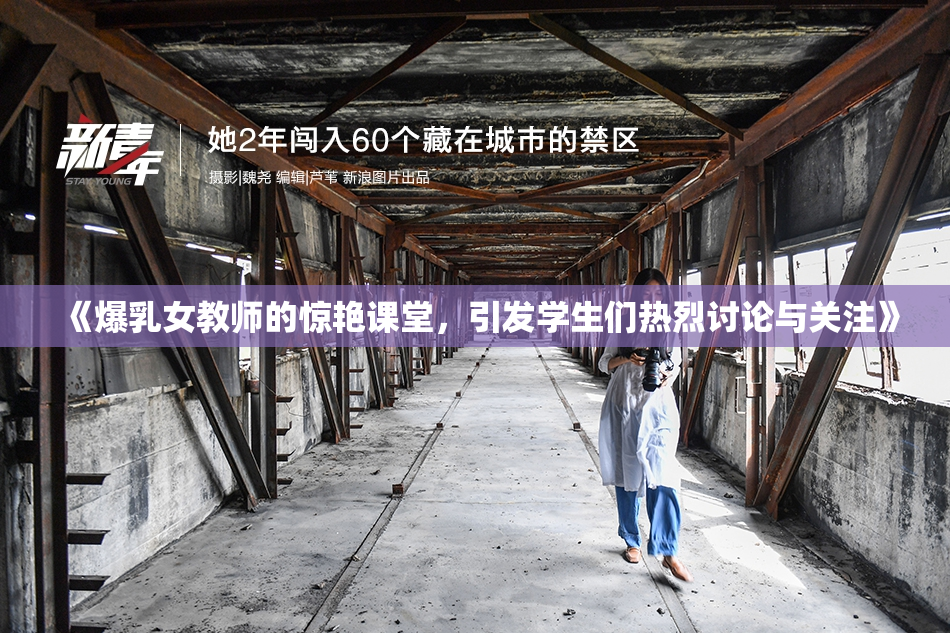 《爆乳女教师的惊艳课堂，引发学生们热烈讨论与关注》