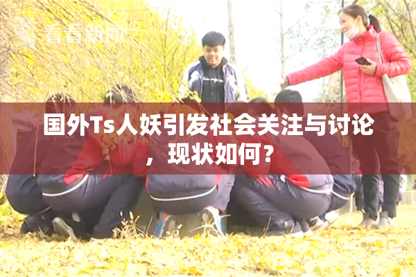 国外Ts人妖引发社会关注与讨论，现状如何？