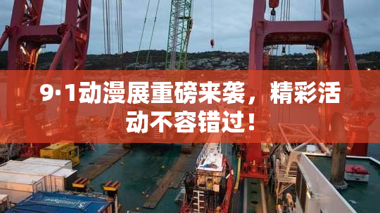 9·1动漫展重磅来袭，精彩活动不容错过！
