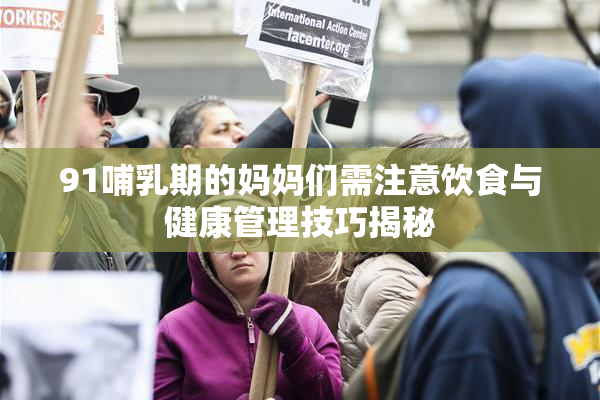 91哺乳期的妈妈们需注意饮食与健康管理技巧揭秘