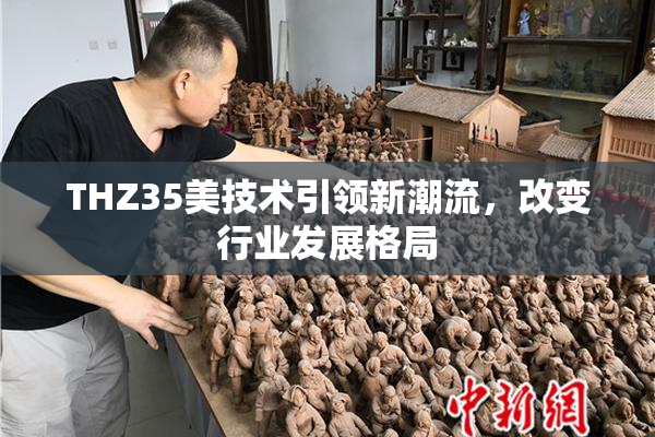 THZ35美技术引领新潮流，改变行业发展格局
