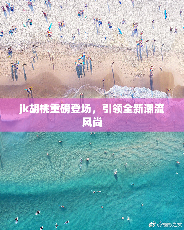 jk胡桃重磅登场，引领全新潮流风尚