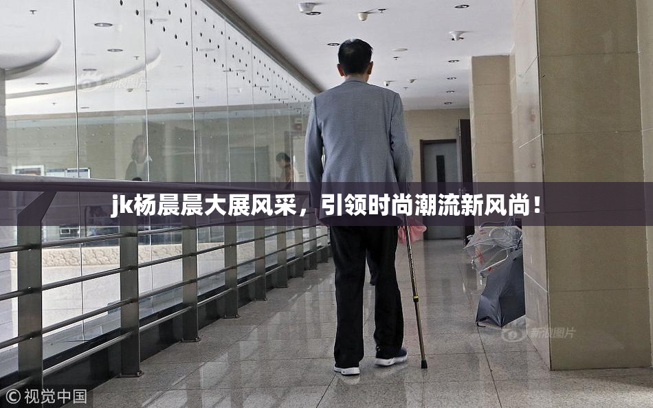 jk杨晨晨大展风采，引领时尚潮流新风尚！