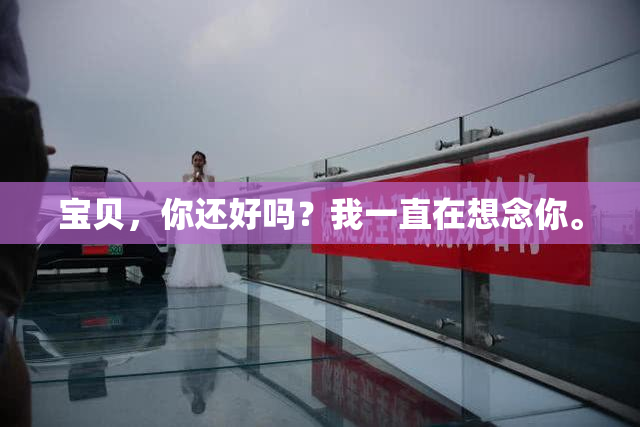 宝贝，你还好吗？我一直在想念你。