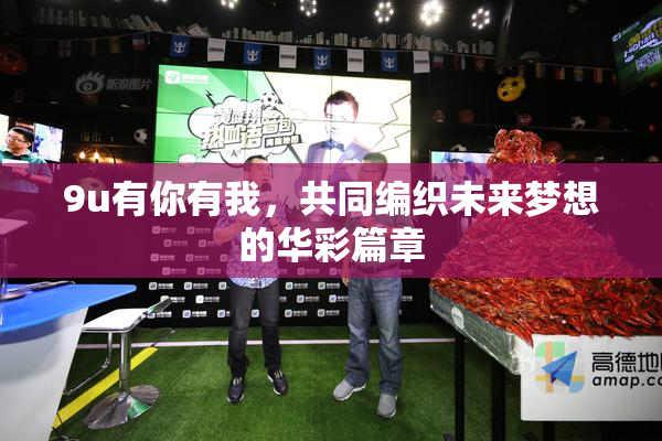 9u有你有我，共同编织未来梦想的华彩篇章