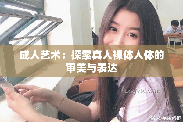 成人艺术：探索真人裸体人体的审美与表达