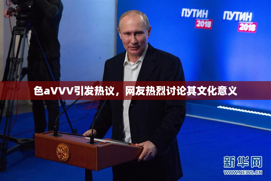 色aVVV引发热议，网友热烈讨论其文化意义