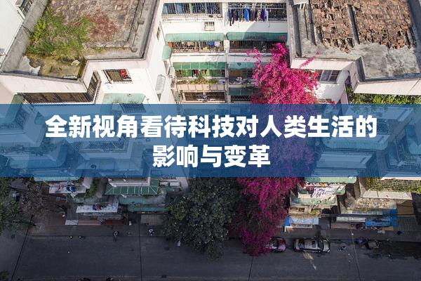 全新视角看待科技对人类生活的影响与变革