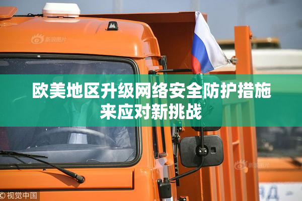欧美地区升级网络安全防护措施来应对新挑战