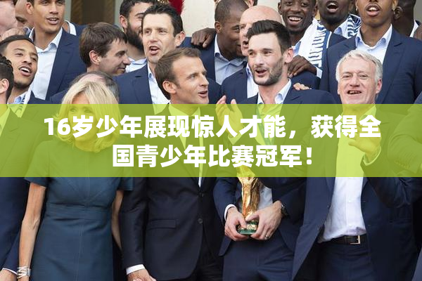 16岁少年展现惊人才能，获得全国青少年比赛冠军！