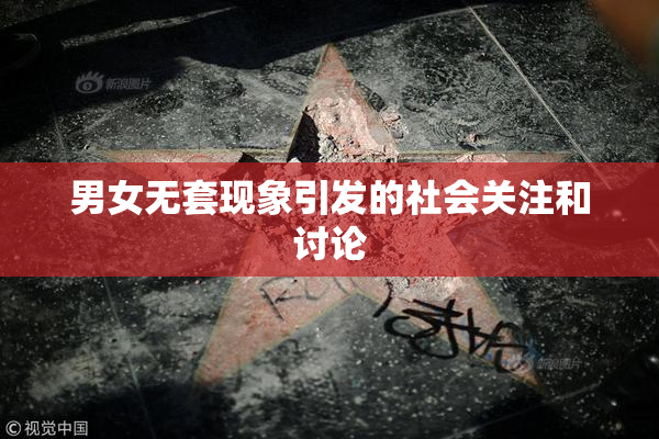 男女无套现象引发的社会关注和讨论