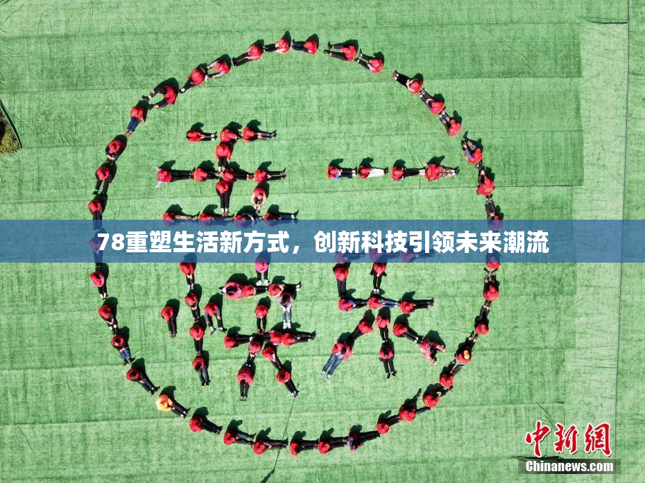 78重塑生活新方式，创新科技引领未来潮流