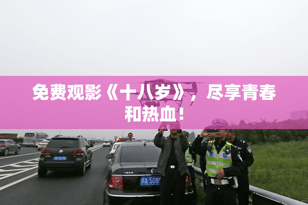 免费观影《十八岁》，尽享青春和热血！