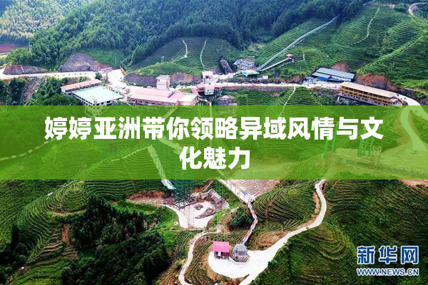 婷婷亚洲带你领略异域风情与文化魅力