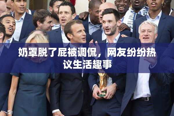 奶罩脱了屁被调侃，网友纷纷热议生活趣事