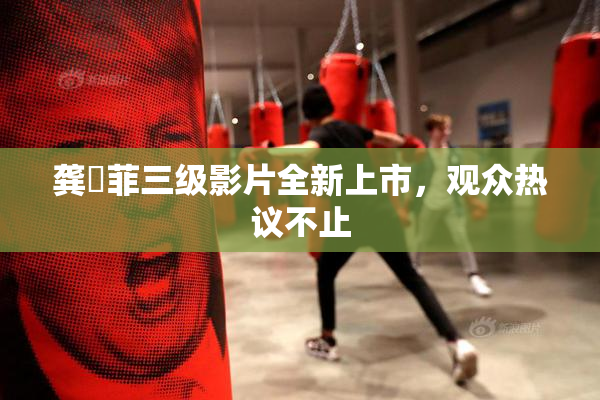 龚玥菲三级影片全新上市，观众热议不止
