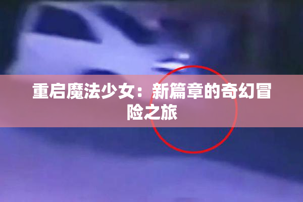 重启魔法少女：新篇章的奇幻冒险之旅