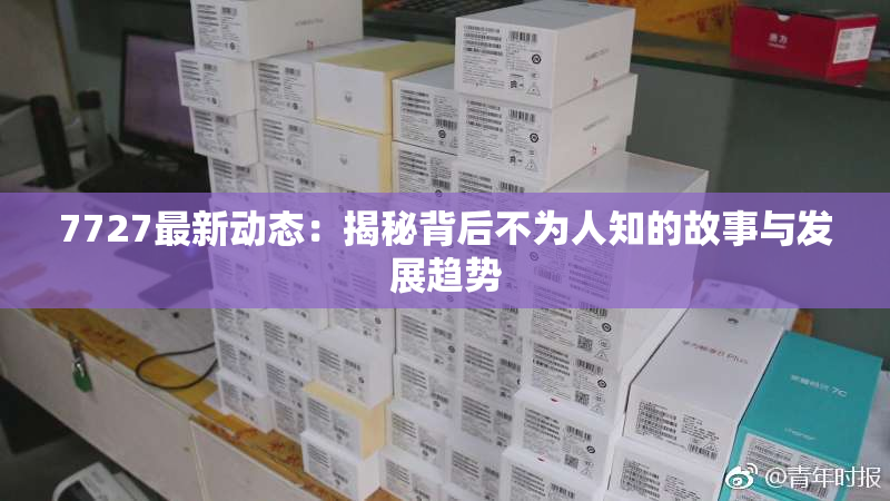7727最新动态：揭秘背后不为人知的故事与发展趋势