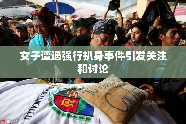 女子遭遇强行扒身事件引发关注和讨论