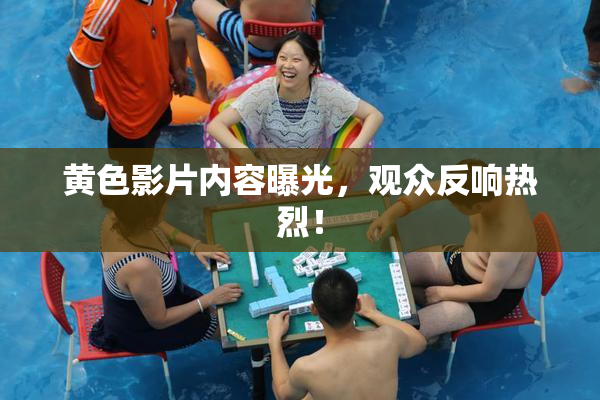 黄色影片内容曝光，观众反响热烈！