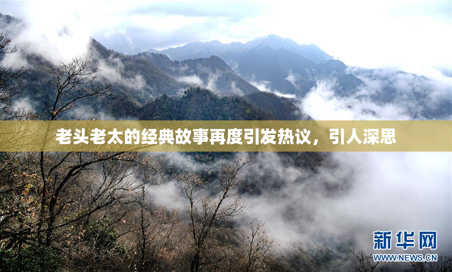 老头老太的经典故事再度引发热议，引人深思