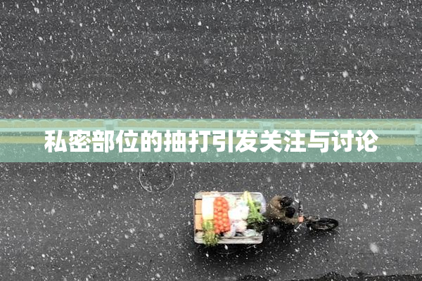 私密部位的抽打引发关注与讨论