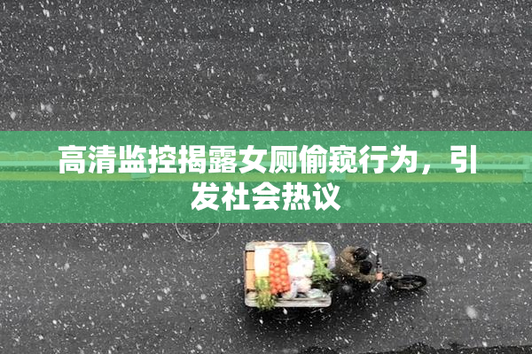高清监控揭露女厕偷窥行为，引发社会热议