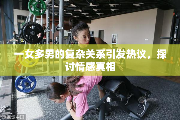一女多男的复杂关系引发热议，探讨情感真相