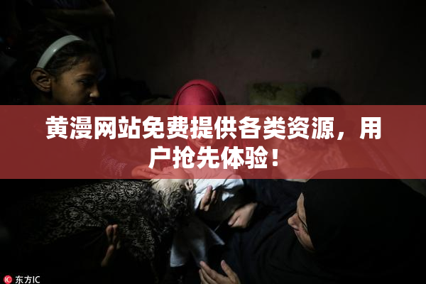黄漫网站免费提供各类资源，用户抢先体验！