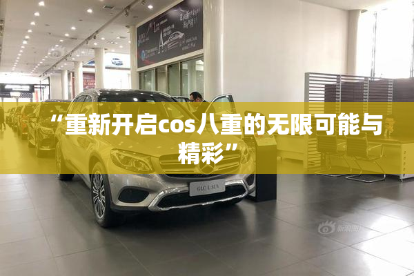 “重新开启cos八重的无限可能与精彩”
