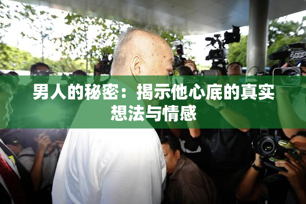 男人的秘密：揭示他心底的真实想法与情感