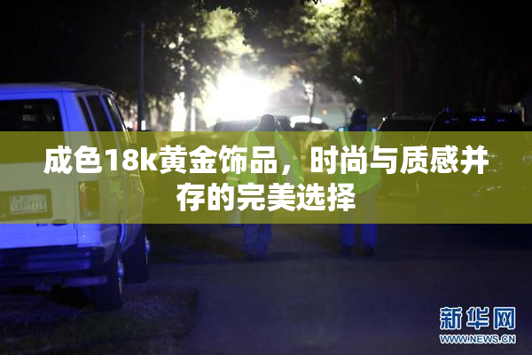 成色18k黄金饰品，时尚与质感并存的完美选择
