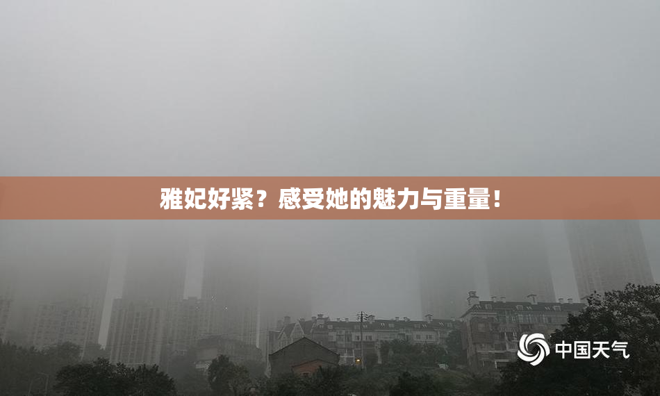 雅妃好紧？感受她的魅力与重量！