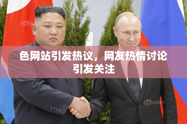 色网站引发热议，网友热情讨论引发关注