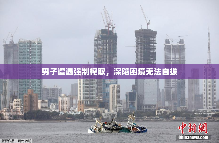 男子遭遇强制榨取，深陷困境无法自拔