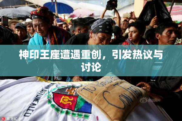 神印王座遭遇重创，引发热议与讨论